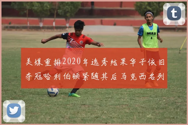 美媒重排2020年选秀结果华子依旧夺冠哈利伯顿紧随其后马克西名列第三