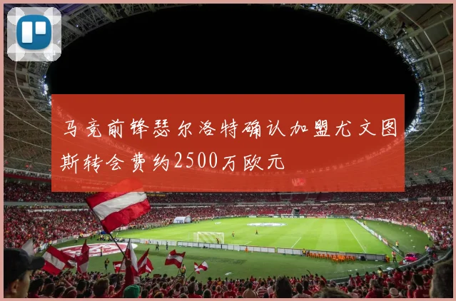 马竞前锋瑟尔洛特确认加盟尤文图斯转会费约2500万欧元