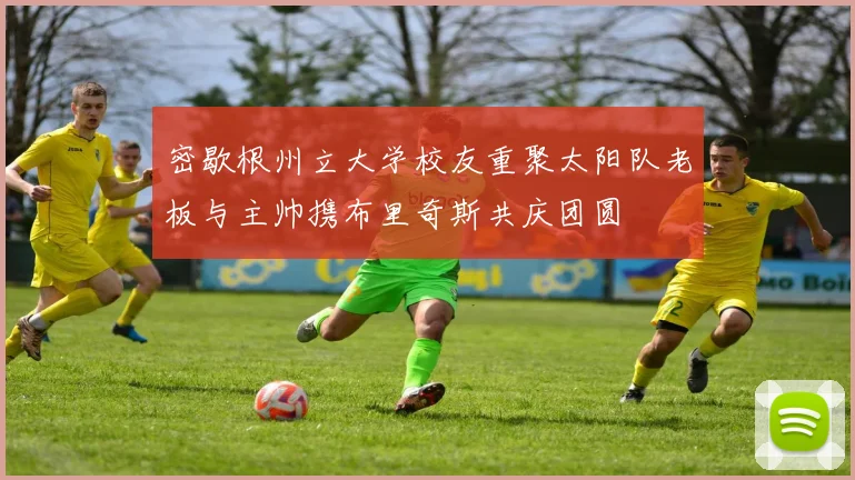 密歇根州立大学校友重聚太阳队老板与主帅携布里奇斯共庆团圆